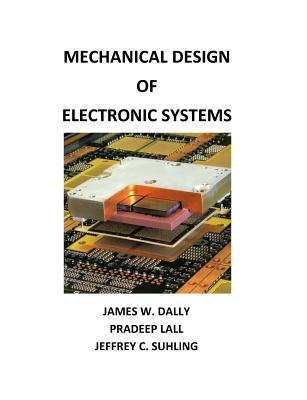 Mechanical Design of Electronic Systems - Dally, James W, and Lall, Pradeep, and Suhling, Jeffrey C