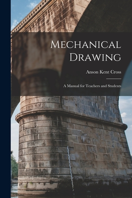 Mechanical Drawing: A Manual for Teachers and Students - Cross, Anson Kent