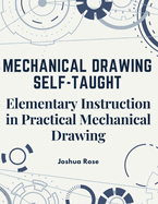 Mechanical Drawing Self-Taught: Elementary Instruction in Practical Mechanical Drawing