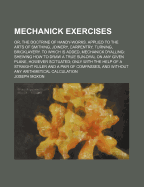 Mechanick Exercises: Or, the Doctrine of Handy-Works. Applied to the Arts of Smithing, Joinery, Carpentry, Turning, Bricklayery. to Which Is Added, Mechanick Dyalling: Shewing How to Draw a True Sun-Dyal on Any Given Plane, However Scituated; Only With th
