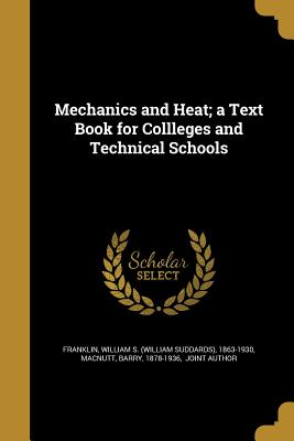 Mechanics and Heat; a Text Book for Collleges and Technical Schools - Franklin, William S (William Suddards) (Creator), and Macnutt, Barry 1878-1936 (Creator)