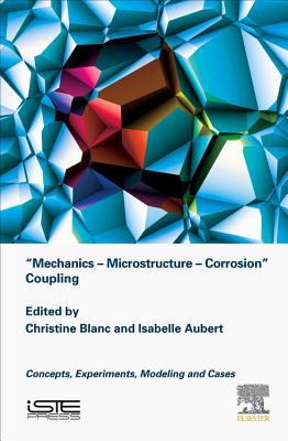 Mechanics - Microstructure - Corrosion Coupling: Concepts, Experiments, Modeling and Cases - Blanc, Christine (Editor), and Aubert, Isabelle (Editor)