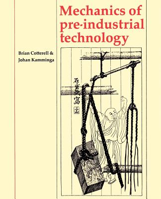 Mechanics of Pre-Industrial Technology: An Introduction to the Mechanics of Ancient and Traditional Material Culture - Cotterell, Brian, and Kamminga, Johan