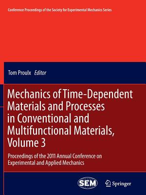 Mechanics of Time-Dependent Materials and Processes in Conventional and Multifunctional Materials, Volume 3: Proceedings of the 2011 Annual Conference on Experimental and Applied Mechanics - Proulx, Tom (Editor)