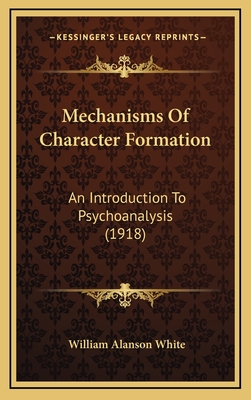 Mechanisms of Character Formation: An Introduction to Psychoanalysis (1918) - White, William Alanson