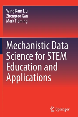 Mechanistic Data Science for STEM Education and Applications - Liu, Wing Kam, and Gan, Zhengtao, and Fleming, Mark