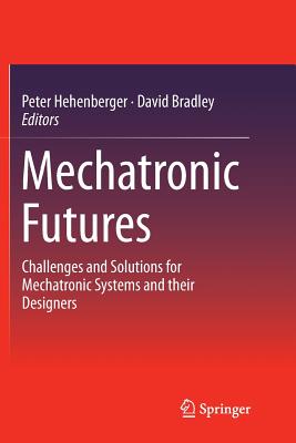 Mechatronic Futures: Challenges and Solutions for Mechatronic Systems and Their Designers - Hehenberger, Peter (Editor), and Bradley, David (Editor)