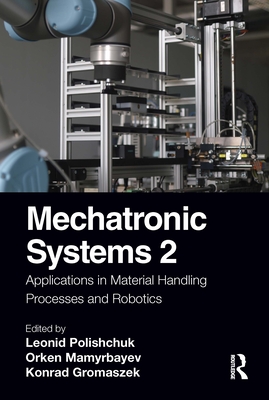 Mechatronic Systems 2: Applications in Material Handling Processes and Robotics - Polishchuk, Leonid (Editor), and Mamyrbayev, Orken (Editor), and Gromaszek, Konrad (Editor)
