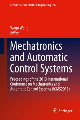 Mechatronics and Automatic Control Systems: Proceedings of the 2013 International Conference on Mechatronics and Automatic Control Systems (ICMS2013) - Wang, Wego (Editor)