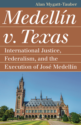 Medelln V. Texas: International Justice, Federalism, and the Execution of Jos Medellin - Mygatt-Tauber, Alan