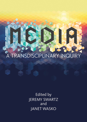 Media: A Transdisciplinary Inquiry - Swartz, Jeremy (Editor), and Wasko, Janet (Editor)