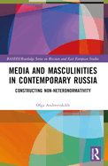 Media and Masculinities in Contemporary Russia: Constructing Non-Heteronormativity