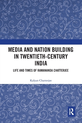 Media and Nation Building in Twentieth-Century India: Life and Times of Ramananda Chatterjee - Chatterjee, Kalyan