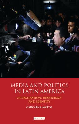 Media and Politics in Latin America: Globalization, Democracy and Identity - Matos, Carolina