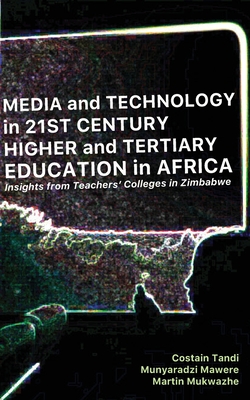 Media and Technology in 21st Century Higher and Tertiary Education in Africa: Insights from Teachers' Colleges in Zimbabwe - Tandi, Costain, and Mawere, Munyaradzi, and Mukwazhe, Martin