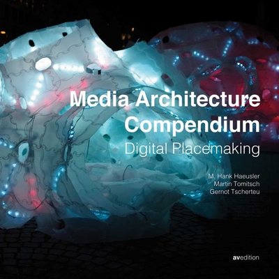 Media Architecture Compendium: Digital Placemaking - Hausler, M. Hank (Editor), and Tomitsch, Martin (Editor), and Tscherteu, Gernot (Editor)