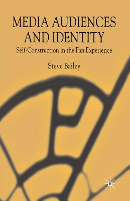 Media Audiences and Identity: Self-Construction and the Fan Experience - Bailey, S