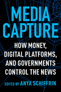 Media Capture: How Money, Digital Platforms, and Governments Control the News