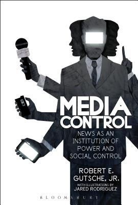 Media Control: News as an Institution of Power and Social Control - Gutsche Jr, Robert E