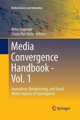 Media Convergence Handbook - Vol. 1: Journalism, Broadcasting, and Social Media Aspects of Convergence - Lugmayr, Artur (Editor), and Dal Zotto, Cinzia (Editor)