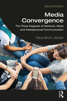 Media Convergence: The Three Degrees of Network, Mass, and Interpersonal Communication - Jensen, Klaus Bruhn