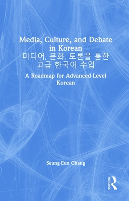 Media, Culture, and Debate in Korean , ,: A Roadmap for Advanced-Level Korean - Chang, Seung-Eun