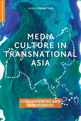 Media Culture in Transnational Asia: Convergences and Divergences - Park, Hyesu (Contributions by), and Dodd, Maya (Contributions by), and Amit, Rea (Contributions by)