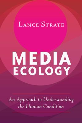 Media Ecology: An Approach to Understanding the Human Condition - Strate, Lance