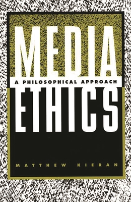 Media Ethics: A Philosophical Approach - Kieran, Matthew