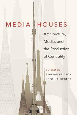 Media Houses: Architecture, Media, and the Production of Centrality - Ericson, Staffan (Editor), and Riegert, Kristina (Editor)