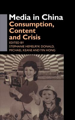 Media in China: Consumption, Content and Crisis - Donald, Stephanie Hemelryk (Editor), and Hong, Yin (Editor), and Keane, Michael (Editor)