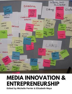 Media Innovation and Entrepreneurship - Ferrier, Michelle (Editor), and Mays, Elizabeth, Dr., Ph.D. (Editor)