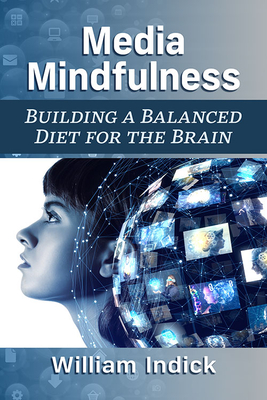 Media Mindfulness: Building a Balanced Diet for the Brain - Indick, William