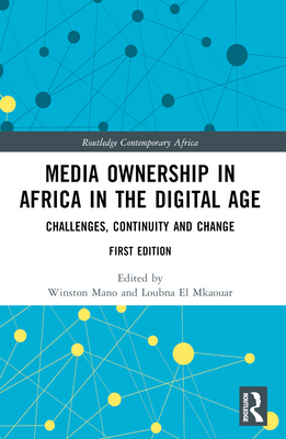 Media Ownership in Africa in the Digital Age: Challenges, Continuity and Change - Mano, Winston (Editor), and El Mkaouar, Loubna (Editor)