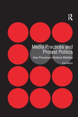 Media Practices and Protest Politics: How Precarious Workers Mobilise - Mattoni, Alice