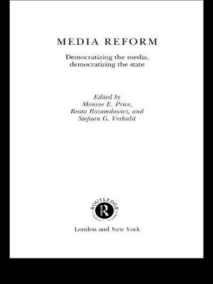 Media Reform: Democratizing the Media, Democratizing the State - Price, Monroe E (Editor), and Rozumilowicz, Beata (Editor), and Verhulst, Stefaan G (Editor)