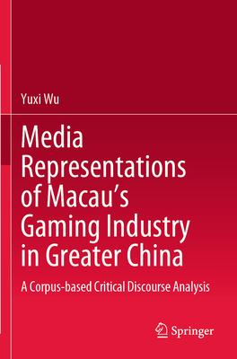 Media Representations of Macau's Gaming Industry in Greater China: A Corpus-based Critical Discourse Analysis - Wu, Yuxi
