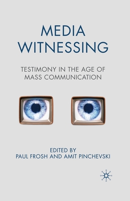 Media Witnessing: Testimony in the Age of Mass Communication - Frosh, P (Editor), and Pinchevski, A (Editor)