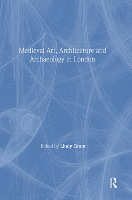 Mediaeval Art, Architecture and Archaeology in London - Grant, Lindy