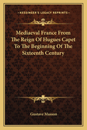 Mediaeval France from the Reign of Hugues Capet to the Beginning of the Sixteenth Century