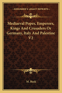 Mediaeval Popes, Emperors, Kings And Crusaders Or Germany, Italy And Palestine V3