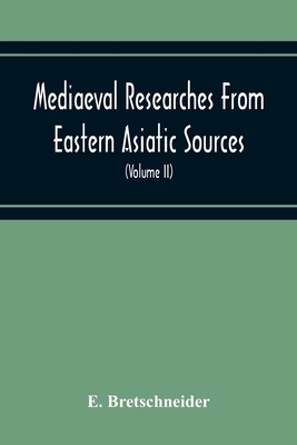 Mediaeval Researches From Eastern Asiatic Sources: Fragments Towards The Knowledge Of The Geography And History Of Central And Western Asia From The 13Th To The 17Th Century (Volume Ii) With A Reproduction Of A Chinese Mediaeval Map Of Central And... - Bretschneider, E