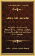 Mediaeval Scotland; Chapters on Agriculture, Manufactures, Factories, Taxation, Revenue, Trade, Commerce, Weights and Measures