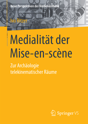 Medialitt Der Mise-En-Scne: Zur Archologie Telekinematischer Rume - Ritzer, Ivo