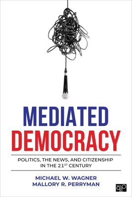 Mediated Democracy: Politics, the News, and Citizenship in the 21st Century - Wagner, Michael W, and Perryman, Mallory R