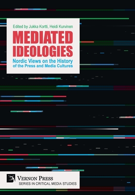 Mediated Ideologies: Nordic Views on the History of the Press and Media Cultures - Kortti, Jukka (Editor), and Kurvinen, Heidi (Editor)