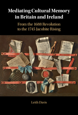 Mediating Cultural Memory in Britain and Ireland: From the 1688 Revolution to the 1745 Jacobite Rising - Davis, Leith