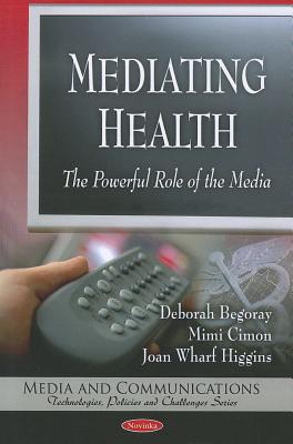 Mediating Health: The Powerful Role of the Media - Begoray, Deborah, and Cimon, Mimi, and Wharf Higgins, Joan