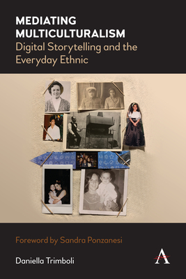 Mediating Multiculturalism: Digital Storytelling and the Everyday Ethnic - Trimboli, Daniella, and Ponzanesi, Sandra (Foreword by)