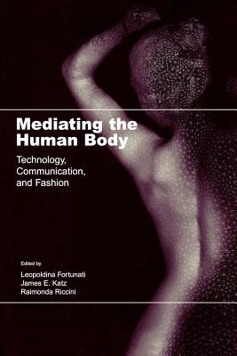 Mediating the Human Body: Technology, Communication, and Fashion - Fortunati, Leopoldina (Editor), and Katz, James E (Editor), and Riccini, Raimonda (Editor)